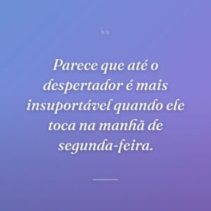Parece que até o despertador é mais insuportável quando ele toca na manhã de segunda-feira.