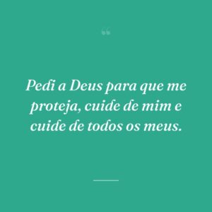 Pedi a Deus para que me proteja, cuide de mim e cuide de todos os meus.