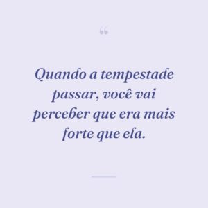 Quando a tempestade passar, você vai perceber que era mais forte que ela.