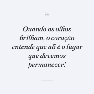 Quando os olhos brilham, o coração entende que ali é o lugar que devemos permanecer!