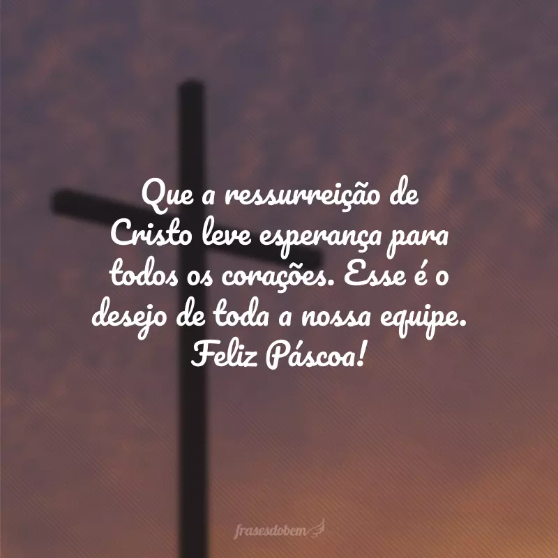 Que a ressurreição de Cristo leve esperança para todos os corações. Esse é o desejo de toda a nossa equipe. Feliz Páscoa!