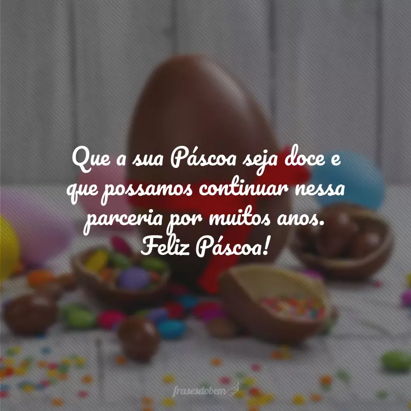 Que a sua Páscoa seja doce e que possamos continuar nessa parceria por muitos anos. Feliz Páscoa!