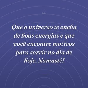 Que o universo te encha de boas energias e que você encontre motivos para sorrir no dia de hoje. Namastê!