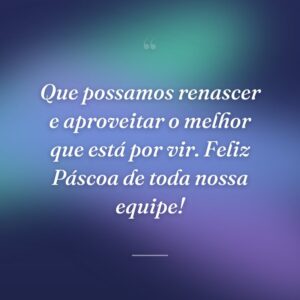 Que possamos renascer e aproveitar o melhor que está por vir. Feliz Páscoa de toda nossa equipe!