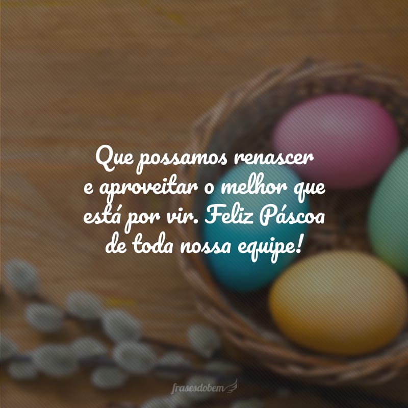 Que possamos renascer e aproveitar o melhor que está por vir. Feliz Páscoa de toda nossa equipe!