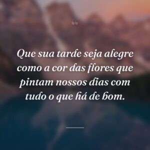Que sua tarde seja alegre como a cor das flores que pintam nossos dias com tudo o que há de bom.