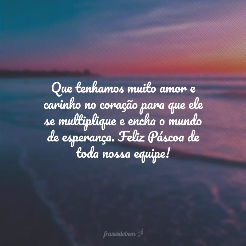 Que tenhamos muito amor e carinho no coração para que ele se multiplique e encha o mundo de esperança. Feliz Páscoa de toda nossa equipe!