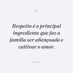 Respeito é o principal ingrediente que faz a família ser abençoada e cultivar o amor.