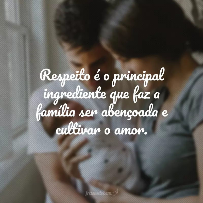 Respeito é o principal ingrediente que faz a família ser abençoada e cultivar o amor.