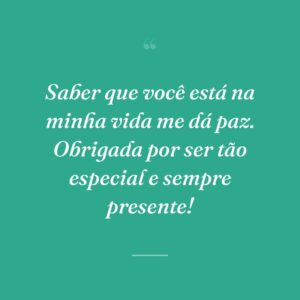 Saber que você está na minha vida me dá paz. Obrigada por ser tão especial e sempre presente!