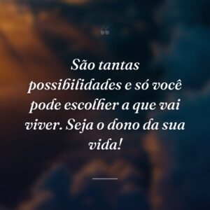 São tantas possibilidades e só você pode escolher a que vai viver. Seja o dono da sua vida!