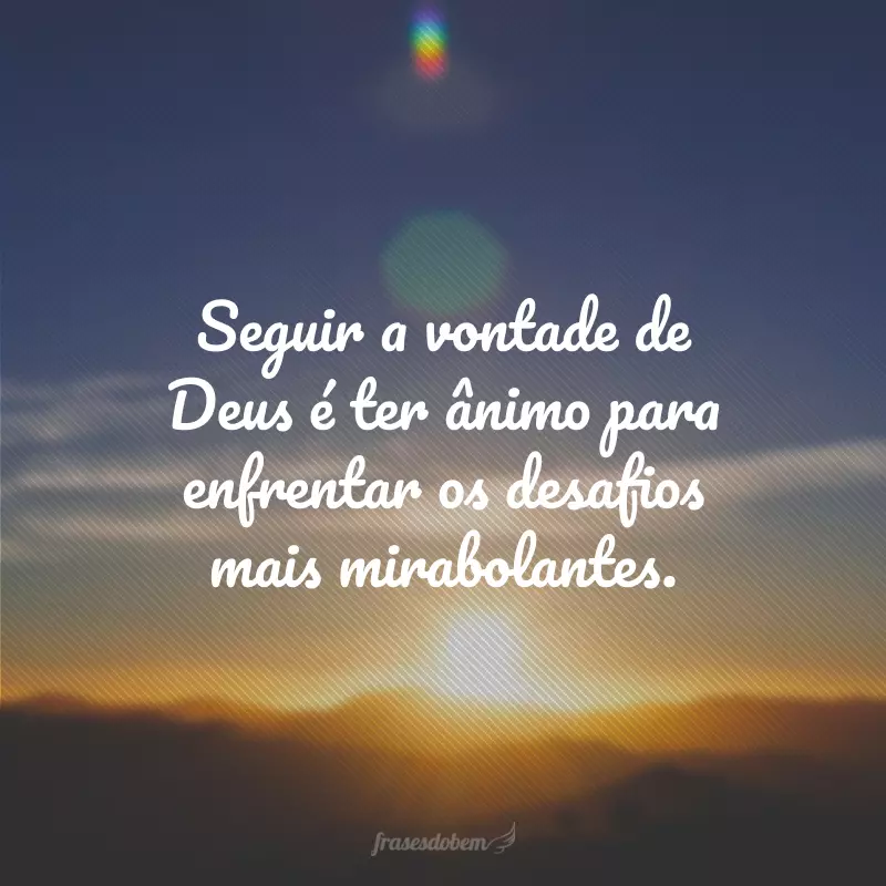 Seguir a vontade de Deus é ter ânimo para enfrentar os desafios mais mirabolantes.
