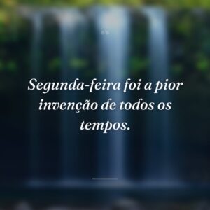 Segunda-feira foi a pior invenção de todos os tempos.
