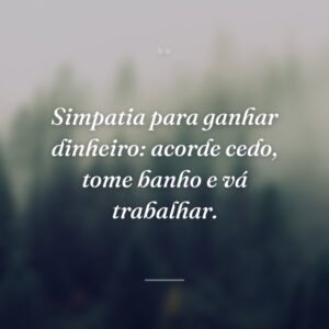 Simpatia para ganhar dinheiro: acorde cedo, tome banho e vá trabalhar.