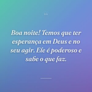 Boa noite! Temos que ter esperança em Deus e no seu agir. Ele é poderoso e sabe o que faz.