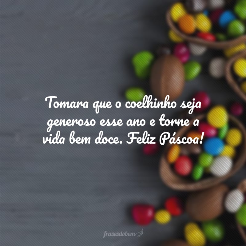 Tomara que o coelhinho seja generoso esse ano e torne a vida bem doce. Feliz Páscoa!