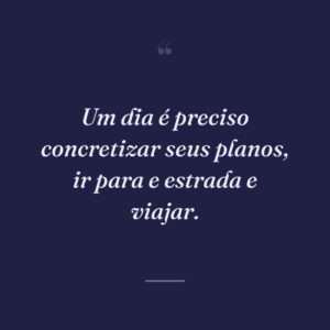 Um dia é preciso concretizar seus planos, ir para e estrada e viajar.