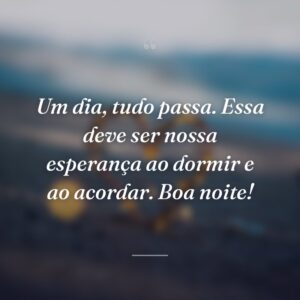 Um dia, tudo passa. Essa deve ser nossa esperança ao dormir e ao acordar. Boa noite!