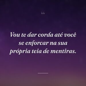 Vou te dar corda até você se enforcar na sua própria teia de mentiras.