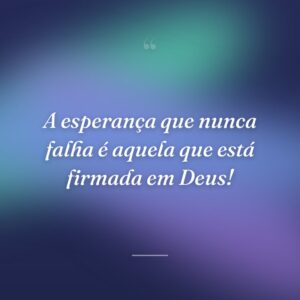 A esperança que nunca falha é aquela que está firmada em Deus!