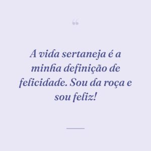 A vida sertaneja é a minha definição de felicidade. Sou da roça e sou feliz!