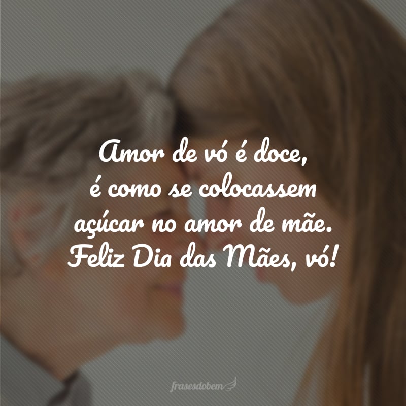Amor de vó é doce, é como se colocassem açúcar no amor de mãe. Feliz Dia das Mães, vó!