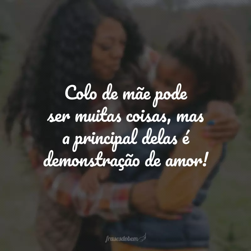 Colo de mãe pode ser muitas coisas, mas a principal delas é demonstração de amor!