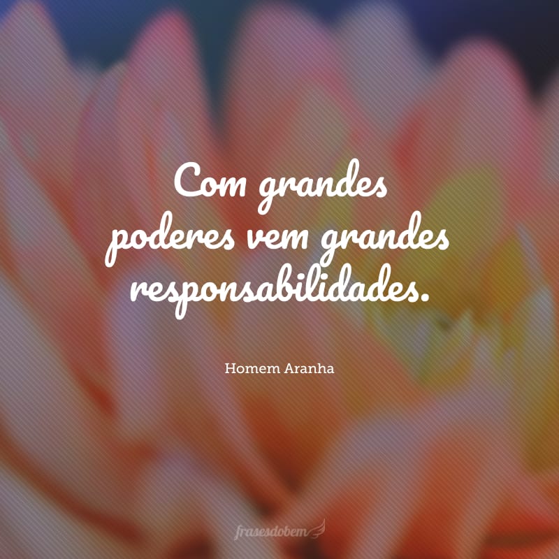 Com grandes poderes vem grandes responsabilidades.