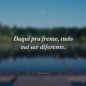 Daqui pra frente, tudo vai ser diferente.