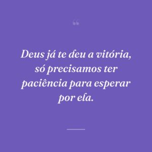 Deus já te deu a vitória, só precisamos ter paciência para esperar por ela.