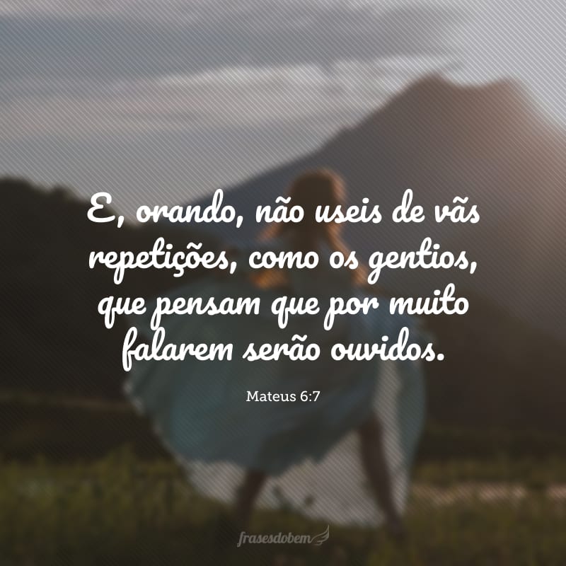 E, orando, não useis de vãs repetições, como os gentios, que pensam que por muito falarem serão ouvidos.