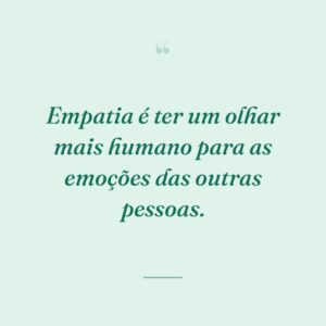 Empatia é ter um olhar mais humano para as emoções das outras pessoas.
