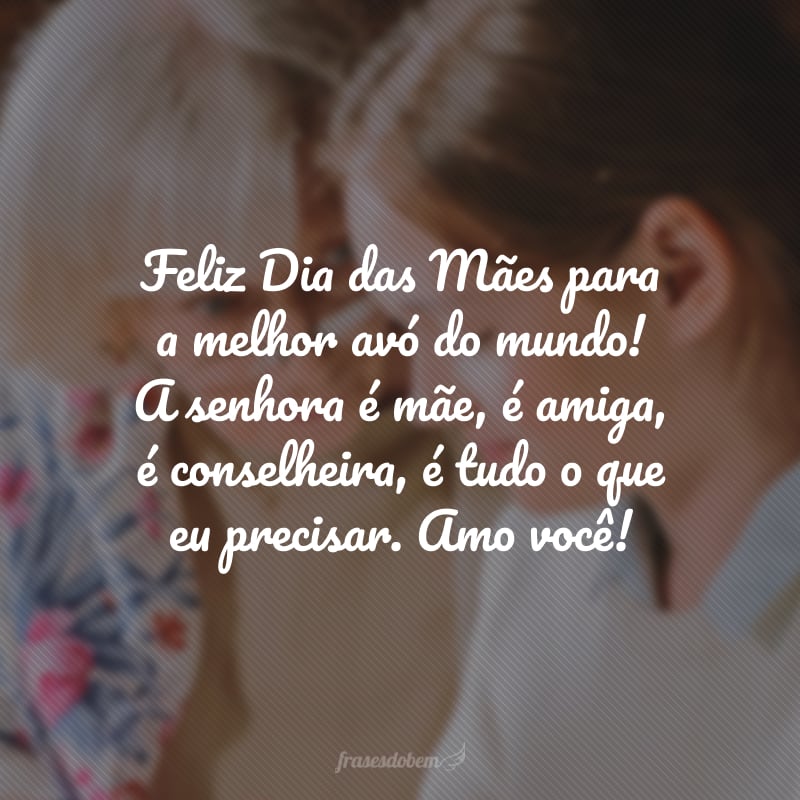Feliz Dia das Mães para a melhor avó do mundo! A senhora é mãe, é amiga, é conselheira, é tudo o que eu precisar. Amo você!