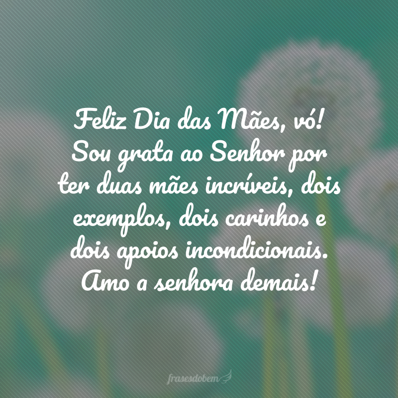 Feliz Dia das Mães, vó! Sou grata ao Senhor por ter duas mães incríveis, dois exemplos, dois carinhos e dois apoios incondicionais. Amo a senhora demais!