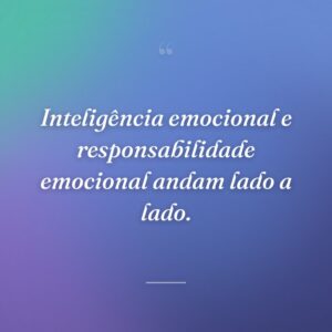 Inteligência emocional e responsabilidade emocional andam lado a lado.