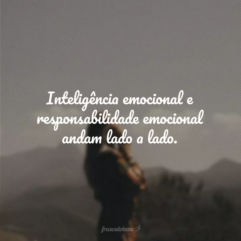 Inteligência emocional e responsabilidade emocional andam lado a lado.