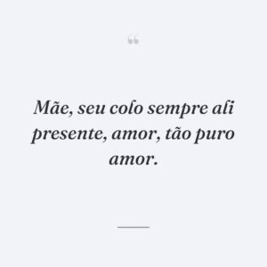 Mãe, seu colo sempre ali presente, amor, tão puro amor.