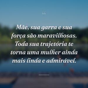 Mãe, sua garra e sua força são maravilhosas. Toda sua trajetória te torna uma mulher ainda mais linda e admirável.