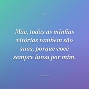 Mãe, todas as minhas vitórias também são suas, porque você sempre lutou por mim.
