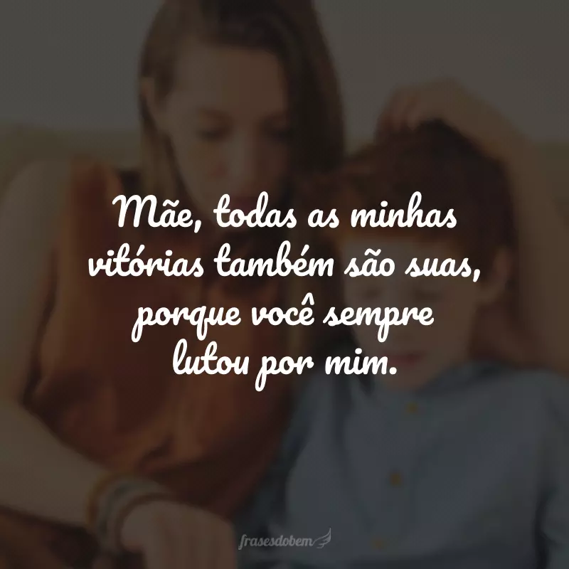 Mãe, todas as minhas vitórias também são suas, porque você sempre lutou por mim.