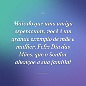 Mais do que uma amiga espetacular, você é um grande exemplo de mãe e mulher. Feliz Dia das Mães, que o Senhor abençoe a sua família!