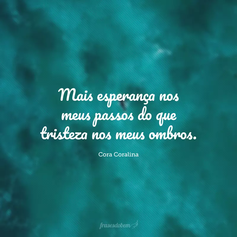 Mais esperança nos meus passos do que tristeza nos meus ombros.