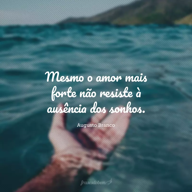 Mesmo o amor mais forte não resiste à ausência dos sonhos.