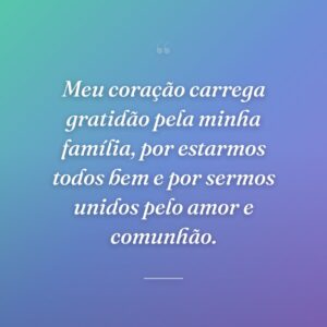 Meu coração carrega gratidão pela minha família, por estarmos todos bem e por sermos unidos pelo amor e comunhão.