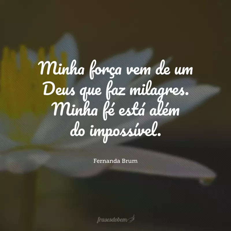 Minha força vem de um Deus que faz milagres. Minha fé está além do impossível.