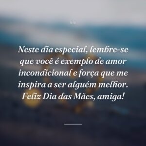 Neste dia especial, lembre-se que você é exemplo de amor incondicional e força que me inspira a ser alguém melhor. Feliz Dia das Mães, amiga!