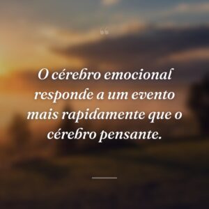O cérebro emocional responde a um evento mais rapidamente que o cérebro pensante.