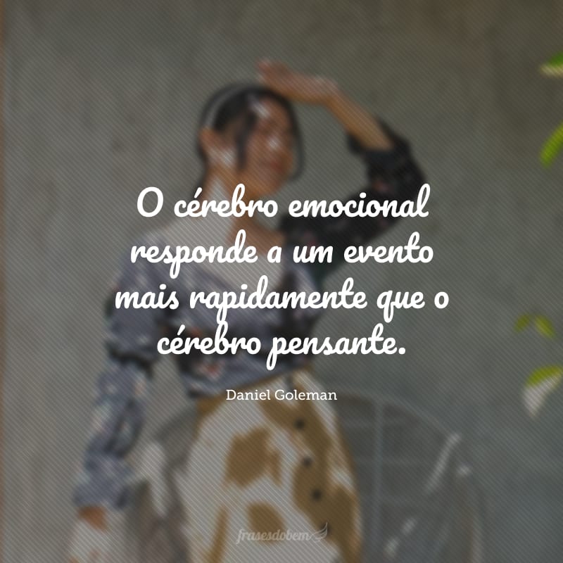 O cérebro emocional responde a um evento mais rapidamente que o cérebro pensante. 