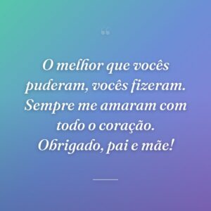 O melhor que vocês puderam, vocês fizeram. Sempre me amaram com todo o coração. Obrigado, pai e mãe!
