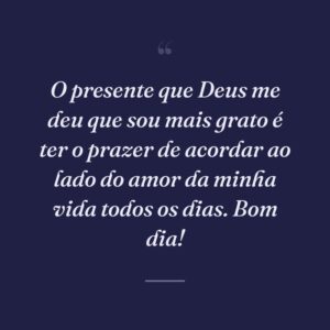 O presente que Deus me deu que sou mais grato é ter o prazer de acordar ao lado do amor da minha vida todos os dias. Bom dia!